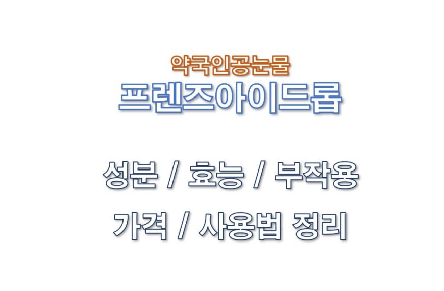 프렌즈아이드롭 약국인공눈물 효능 부작용 성분 가격 사용법 정보 글 사진