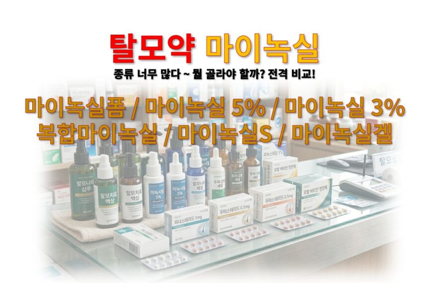 탈모약 마이녹실 선택가이드 마이녹실폼 마이녹실 3% 및 5% 복합마이녹실 마이녹실S 마이녹실겔 등 마이녹실 종류 정리